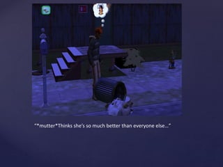 “*mutter*Thinks she’s so much better than everyone else…”
 