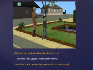 Welcome to – wait, what happened to the rest?
“They were too saggy so we left them behind.”
*mumbles at the two loading screens she has to sit trough*
 