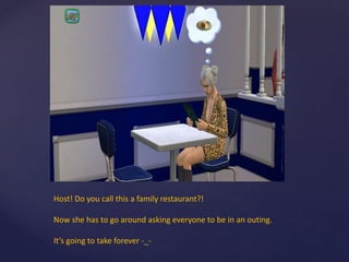 Host! Do you call this a family restaurant?!
Now she has to go around asking everyone to be in an outing.
It’s going to take forever -_-
 
