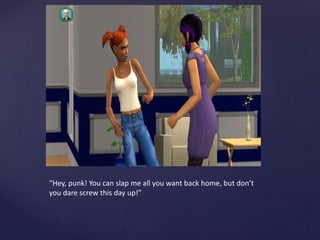 “Hey, punk! You can slap me all you want back home, but don’t
you dare screw this day up!”
 