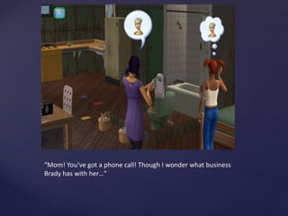 “Mom! You’ve got a phone call! Though I wonder what business
Brady has with her…”
 