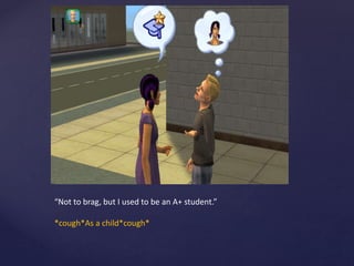 “Not to brag, but I used to be an A+ student.”
*cough*As a child*cough*
 