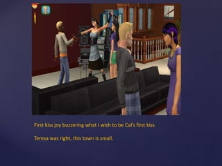 First kiss joy buzzering what I wish to be Cal’s first kiss.
Teresa was right, this town is small.
 