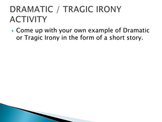 Come up with your own example of Dramatic or Tragic Irony in the form of a short story.DRAMATIC / TRAGIC IRONYACTIVITY