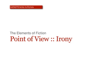 G-EN270 INTRO TO FICTION




The Elements of Fiction

Point of View :: Irony
 