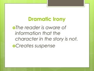 Dramatic Irony
The  reader is aware of
 information that the
 character in the story is not.
Creates suspense
 