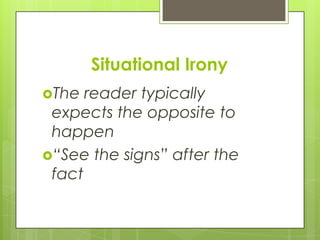 Situational Irony
The  reader typically
 expects the opposite to
 happen
“See the signs” after the
 fact
 
