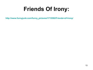 Friends Of Irony:
http://www.funnyjunk.com/funny_pictures/1715592/Friends+of+irony/
13
 