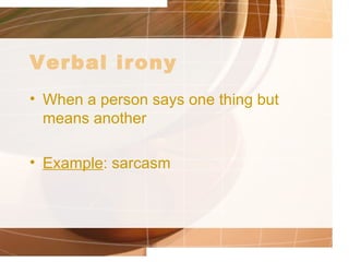 Verbal irony   When a person says one thing but means another Example : sarcasm 