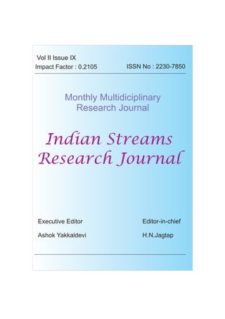 ORIGINAL ARTICLE
Impact Factor : 0.2105 ISSN No : 2230-7850
Monthly Multidiciplinary
Research Journal
Indian Streams
Research Journal
Executive Editor
Ashok Yakkaldevi
Editor-in-chief
H.N.Jagtap
Vol II Issue IX
 