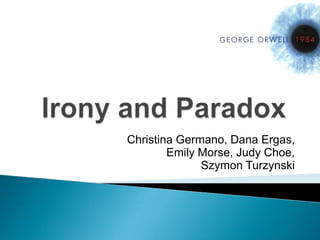Irony and Paradox Christina Germano, Dana Ergas,  Emily Morse, Judy Choe, SzymonTurzynski 