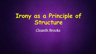 Irony as a Principle of
Structure
Cleanth Brooks
 