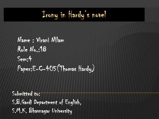 Name : Virani Nilam
  Role No.:18
  Sem:4
  Paper:E-C-405(Thomas Hardy)


Submitted to:
S.B.Gardi Department of English,
S.M.K. Bhavnagar University
 