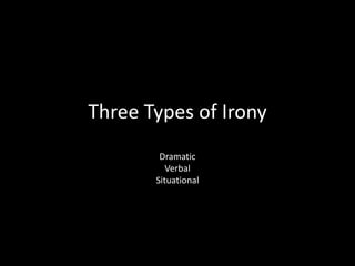 Three Types of Irony
        Dramatic
          Verbal
       Situational
 
