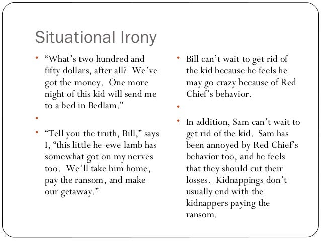ransom of red chief irony Take out a sheet of paper and title it “comparing literature: the ransom of red chief & brer rabbit and brer lion copy the following objectives: to evaluate the effectiveness of an author’s use of exaggeration, comic language, & verbal & situational irony to create humor in writing 2 to compare and contrast. ransom of red chief irony Take out a sheet of paper and title it “comparing literature: the ransom of red chief & brer rabbit and brer lion copy the following objectives: to evaluate the effectiveness of an author’s use of exaggeration, comic language, & verbal & situational irony to create humor in writing 2 to compare and contrast.