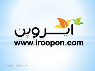 www.iroopon.com

Kara Project - AIESEC Iran - 2012
 