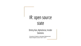 IR: open source
state
Dmitry Kan, AlphaSense, Insider
Solutions
University of Helsinki, Information Retrieval and
Search Engines course, Feb 21, 2017
 