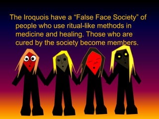 The Iroquois have a “False Face Society” of
people who use ritual-like methods in
medicine and healing. Those who are
cured by the society become members.
 