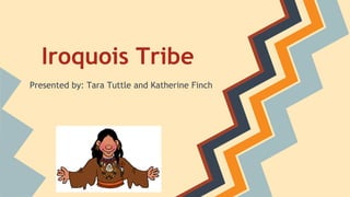 Iroquois Tribe
Presented by: Tara Tuttle and Katherine Finch
 