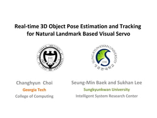 Real-time 3D Object Pose Estimation and Tracking  for Natural Landmark Based Visual Servo Seung-Min Baek and Sukhan Lee Sungkyunkwan University Intelligent System Research Center Changhyun  Choi Georgia Tech College of Computing 