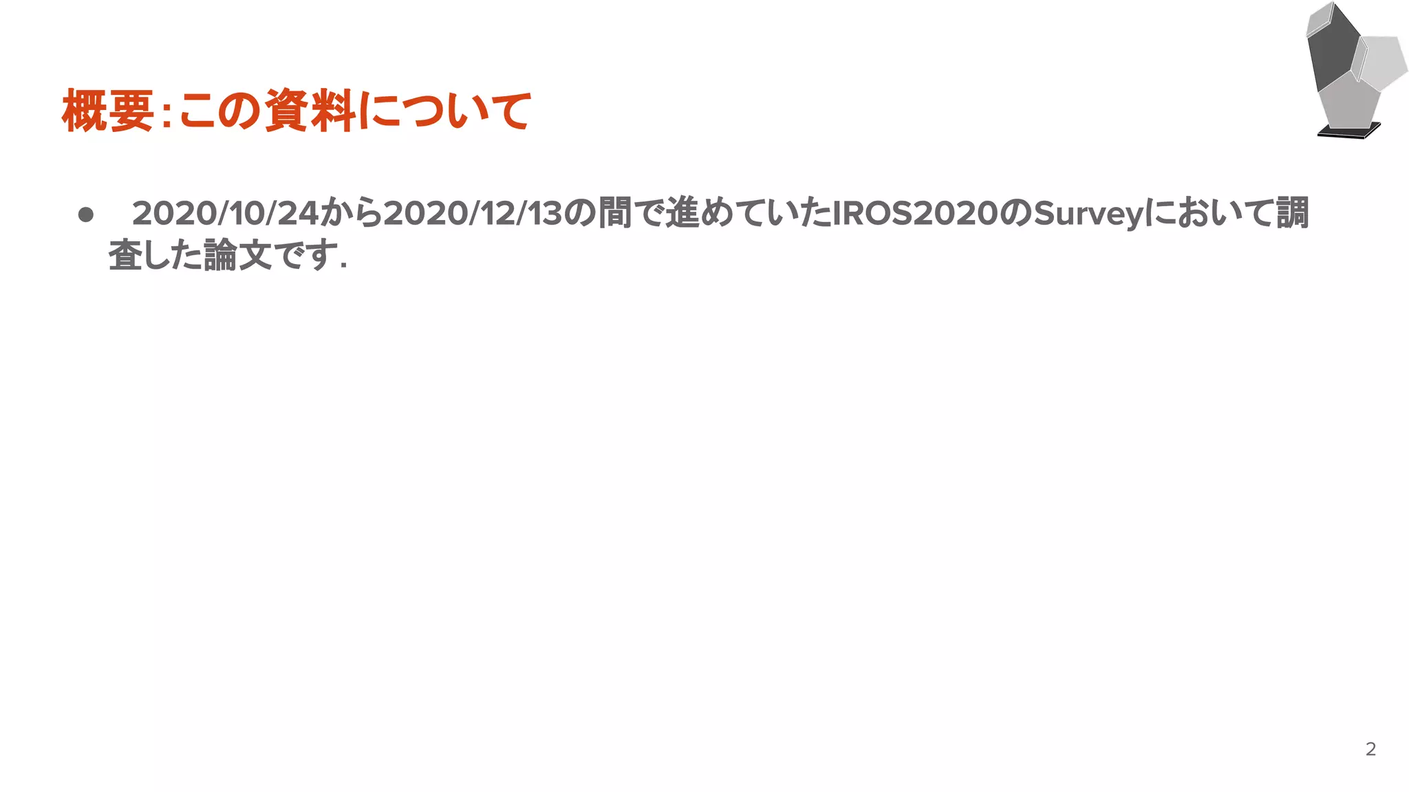 概要：この資料について
● 2020/10/24から2020/12/13の間で進めていたIROS2020のSurveyにおいて調
　　査した論文です．
2
 
