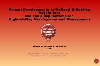 Recent Developments in Wetland Mitigation Regulations and Their Implications for  Right-of-Way Development and Management Robert G. Doherty &  James L. Arndt 