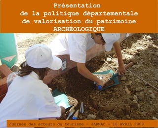 Présentation
    de la politique départementale
    de valorisation du patrimoine
             ARCHÉOLOGIQUE




Journée des acteurs du tourisme – JARNAC - 16 AVRIL 2009
 