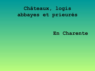 Châteaux, logis
abbayes et prieurés


           En Charente
 