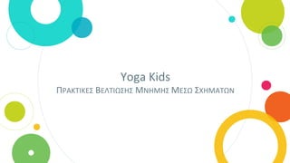 Yoga Kids
ΠΡΑΚΤΙΚΕΣ ΒΕΛΤΙΩΣΗΣ ΜΝΗΜΗΣ ΜΕΣΩ ΣΧΗΜΑΤΩΝ
 