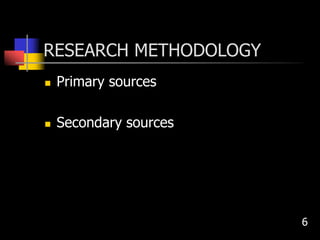 RESEARCH METHODOLOGY
 Primary sources
 Secondary sources
6
 