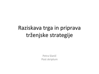 Raziskava trga in priprava
   trženjske strategije


          Petra Slanič
         Post skriptum
 