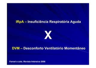 IRpA – Insuficiência Respiratória Aguda



                                    X
  DVM – Desconforto Ventilatório Momentâneo


Ferrari e cols. Revista Intensiva 2006
 