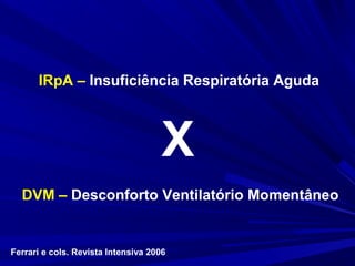 IRpA – Insuficiência Respiratória Aguda



                                     X
  DVM – Desconforto Ventilatório Momentâneo


Ferrari e cols. Revista Intensiva 2006
 