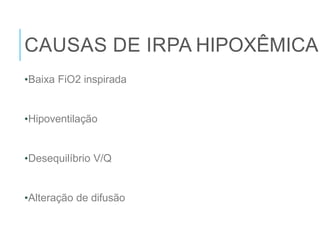 CAUSAS DE IRPA HIPOXÊMICA
•Baixa FiO2 inspirada
•Hipoventilação
•Desequilíbrio V/Q
•Alteração de difusão
 