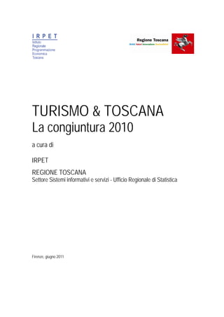 TURISMO & TOSCANA
La congiuntura 2010
a cura di

IRPET
REGIONE TOSCANA
Settore Sistemi informativi e servizi - Ufficio Regionale di Statistica




Firenze, giugno 2011
 