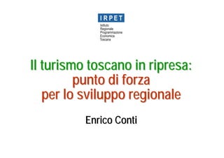 Il turismo toscano in ripresa:
         punto di forza
   per lo sviluppo regionale
          Enrico Conti
 