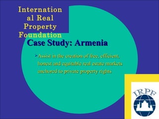 Case Study: Armenia Assist in the creation of free, efficient, honest and equitable real estate markets anchored to private property rights 