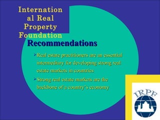 Recommendations Real estate practitioners are an essential intermediary for developing strong real estate markets in countries Strong real estate markets are the  backbone of a country’s economy 