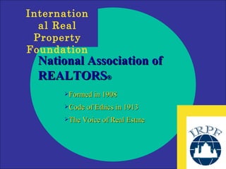National Association of REALTORS ® Formed in 1908 Code of Ethics in 1913 The Voice of Real Estate 