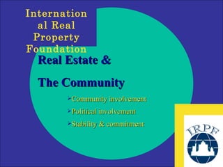 Real Estate &  The Community Community involvement Political involvement Stability & commitment 