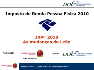 Imposto de Renda Pessoa Física 2010 IRPF 2010 As mudanças do Leão Realização: Distrital Mooca Apoio: 