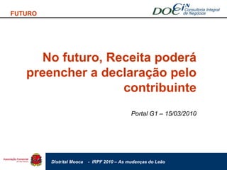 FUTURO No futuro, Receita poderá preencher a declaração pelo contribuinte Portal G1 – 15/03/2010 