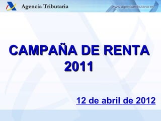 CAMPAÑA DE RENTA
      2011

       12 de abril de 2012
 