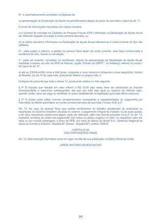 III - é automaticamente cancelado na hipótese de:
a) apresentação de Declaração de Ajuste Anual retificadora depois do prazo de que trata o caput do art. 7º;
b) envio de informações bancárias com dados inexatos;
c) o número de inscrição no Cadastro de Pessoas Físicas (CPF) informado na Declaração de Ajuste Anual
ser diferente daquele vinculado à conta corrente bancária; ou
d) os dados bancários informados na Declaração de Ajuste Anual referirem-se à conta corrente do tipo não
solidária;
IV - está sujeito a estorno, a pedido da pessoa física titular da conta corrente, caso fique comprovada a
existência de dolo, fraude ou simulação;
V - pode ser incluído, cancelado ou modificado, depois da apresentação da Declaração de Ajuste Anual,
mediante o acesso ao sítio da RFB na Internet, opção “Extrato da DIRPF”, no endereço referido no inciso I
do caput do art. 4º:
a) até as 23h59min59s (vinte e três horas, cinquenta e nove minutos e cinquenta e nove segundos), horário
de Brasília, do dia 14 de cada mês, produzindo efeitos no próprio mês; e
b) depois do prazo de que trata a alínea “a”, produzindo efeitos no mês seguinte.
§ 4º O imposto que resultar em valor inferior a R$ 10,00 (dez reais) deve ser adicionado ao imposto
correspondente a exercícios subsequentes, até que seu total seja igual ou superior ao referido valor,
quando, então, deve ser pago ou recolhido no prazo estabelecido na legislação para este último exercício.
§ 5º A Codac pode editar normas complementares necessárias à regulamentação do pagamento por
intermédio de débito automático em conta corrente bancária de que trata o inciso III do § 2º.
Art. 13. No caso de pessoa física que receba rendimentos do trabalho assalariado de autarquias ou
repartições do Governo brasileiro situadas no exterior, o pagamento integral do imposto, ou de suas quotas,
e de seus respectivos acréscimos legais, pode ser efetuado, além das formas previstas no § 2º do art. 12,
mediante remessa de ordem de pagamento com todos os dados exigidos no Darf, no respectivo valor em
reais ou em moeda estrangeira, a favor da RFB, por meio do Banco do Brasil S.A., Gerência Regional de
Apoio ao Comércio Exterior - Brasília-DF (Gecex - Brasília-DF), prefixo 1608-X.
CAPÍTULO XII
DAS DISPOSIÇÕES FINAIS
Art. 14. Esta Instrução Normativa entra em vigor na data de sua publicação no Diário Oficial da União.
JORGE ANTONIO DEHER RACHID
292
 