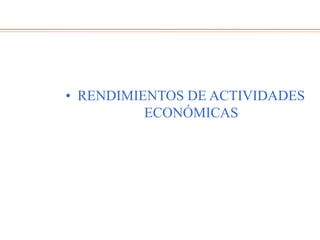 • RENDIMIENTOS DE ACTIVIDADES
ECONÓMICAS
 