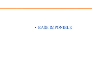 • BASE IMPONIBLE
 