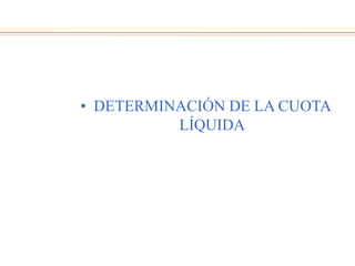 • DETERMINACIÓN DE LA CUOTA
LÍQUIDA
 