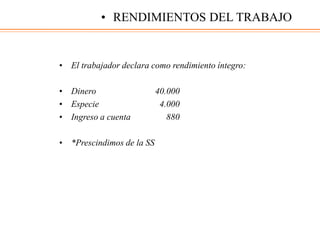• El trabajador declara como rendimiento íntegro:
• Dinero 40.000
• Especie 4.000
• Ingreso a cuenta 880
• *Prescindimos de la SS
• RENDIMIENTOS DEL TRABAJO
 