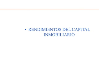 • RENDIMIENTOS DEL CAPITAL
INMOBILIARIO
 
