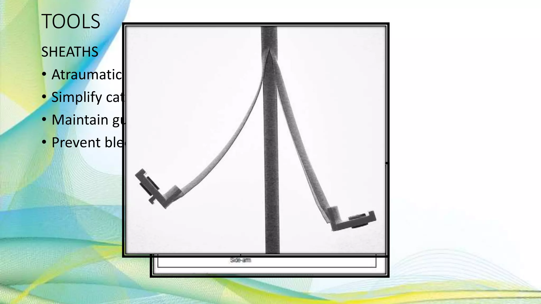 TOOLS
SHEATHS
• Atraumatic vascular access
• Simplify catheter exchange through a single access
• Maintain guidewire position
• Prevent bleeding in the puncture site
 